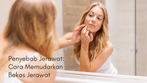 Penyebab Jerawat: Cara Memudarkan & Menyembunyikan Bekas Jerawat