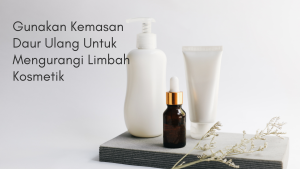 Gunakan Kemasan Daur Ulang Untuk Mengurangi Limbah Kosmetik