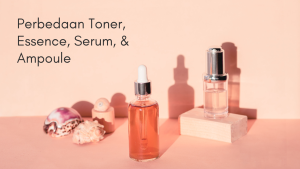 Perbedaan Toner, Essence, Serum, & Ampoule