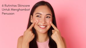 6 Rutinitas Skincare Untuk Menghambat Penuaan