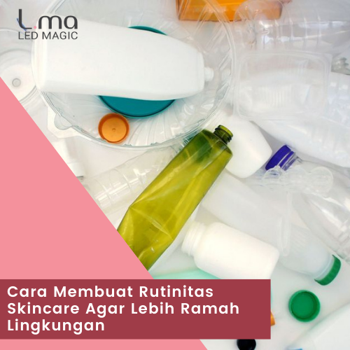 Cara Membuat Rutinitas Skincare Agar Lebih Ramah Lingkungan