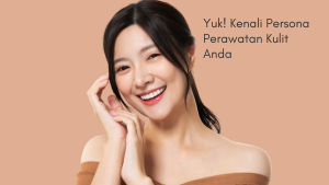 Yuk! Kenali Persona Perawatan Kulit Anda